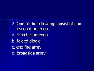 2. One of the following consist of non resonant antenna a. rhombic antenna b. folded dipole c. end fire array d. broadside array 