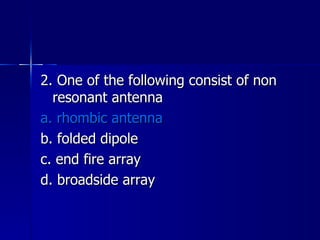 2. One of the following consist of non resonant antenna a. rhombic antenna b. folded dipole c. end fire array d. broadside array 