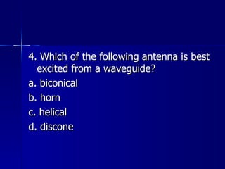 4. Which of the following antenna is best excited from a waveguide? a. biconical b. horn c. helical d. discone 