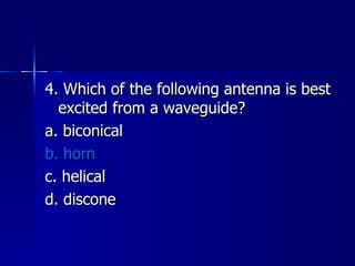 4. Which of the following antenna is best excited from a waveguide? a. biconical b. horn c. helical d. discone 