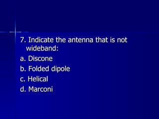 7. Indicate the antenna that is not wideband: a. Discone b. Folded dipole c. Helical d. Marconi 