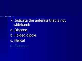 7. Indicate the antenna that is not wideband: a. Discone b. Folded dipole c. Helical d. Marconi 