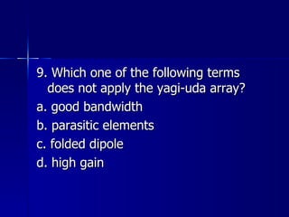 9. Which one of the following terms does not apply the yagi-uda array? a. good bandwidth b. parasitic elements c. folded dipole d. high gain 