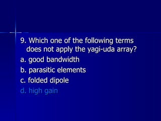 9. Which one of the following terms does not apply the yagi-uda array? a. good bandwidth b. parasitic elements c. folded dipole d. high gain 