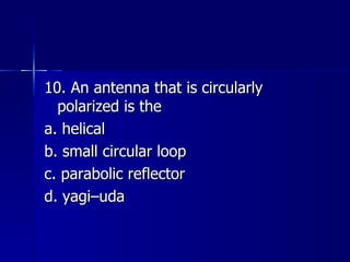10. An antenna that is circularly polarized is the a. helical b. small circular loop c. parabolic reflector d. yagi–uda 