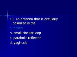 10. An antenna that is circularly polarized is the a. helical b. small circular loop c. parabolic reflector d. yagi–uda 