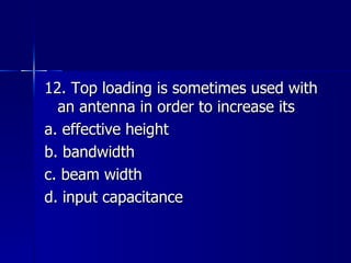 12. Top loading is sometimes used with an antenna in order to increase its a. effective height b. bandwidth c. beam width d. input capacitance 