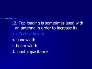 12. Top loading is sometimes used with an antenna in order to increase its a. effective height b. bandwidth c. beam width d. input capacitance 