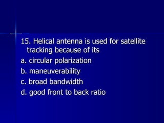 15. Helical antenna is used for satellite tracking because of its a. circular polarization b. maneuverability c. broad bandwidth d. good front to back ratio 
