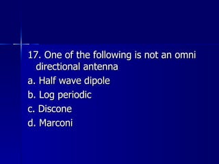 17. One of the following is not an omni directional antenna a. Half wave dipole b. Log periodic c. Discone d. Marconi 