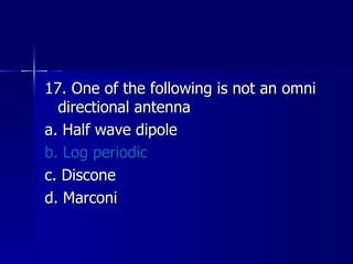 17. One of the following is not an omni directional antenna a. Half wave dipole b. Log periodic c. Discone d. Marconi 