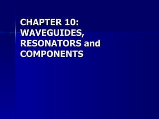 CHAPTER 10: WAVEGUIDES, RESONATORS and COMPONENTS 
