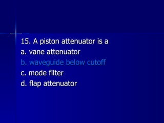 15. A piston attenuator is a a. vane attenuator b. waveguide below cutoff c. mode filter d. flap attenuator 