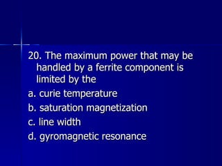 20. The maximum power that may be handled by a ferrite component is limited by the a. curie temperature b. saturation magnetization c. line width d. gyromagnetic resonance 