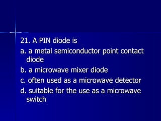 21. A PIN diode is a. a metal semiconductor point contact diode b. a microwave mixer diode c. often used as a microwave detector d. suitable for the use as a microwave switch 