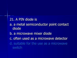 21. A PIN diode is a. a metal semiconductor point contact diode b. a microwave mixer diode c. often used as a microwave detector d. suitable for the use as a microwave switch 