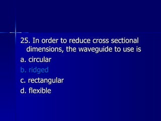 25. In order to reduce cross sectional dimensions, the waveguide to use is a. circular b. ridged c. rectangular d. flexible 