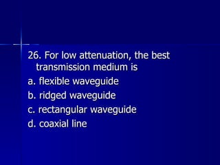26. For low attenuation, the best transmission medium is a. flexible waveguide b. ridged waveguide c. rectangular waveguide d. coaxial line 