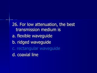 26. For low attenuation, the best transmission medium is a. flexible waveguide b. ridged waveguide c. rectangular waveguide d. coaxial line 