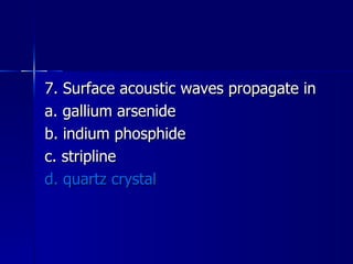 7. Surface acoustic waves propagate in a. gallium arsenide b. indium phosphide c. stripline d. quartz crystal 