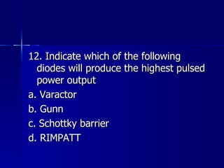 12. Indicate which of the following diodes will produce the highest pulsed power output a. Varactor b. Gunn c. Schottky barrier d. RIMPATT 