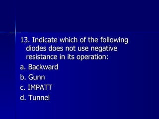 13. Indicate which of the following diodes does not use negative resistance in its operation: a. Backward b. Gunn c. IMPATT d. Tunnel 