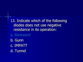 13. Indicate which of the following diodes does not use negative resistance in its operation: a. Backward b. Gunn c. IMPATT d. Tunnel 