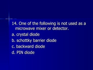 14. One of the following is not used as a microwave mixer or detector. a. crystal diode b. schottky barrier diode c. backward diode d. PIN diode 