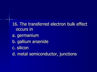 16. The transferred electron bulk effect occurs in a. germanium b. gallium arsenide c. silicon d. metal semiconductor, junctions 