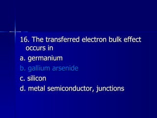 16. The transferred electron bulk effect occurs in a. germanium b. gallium arsenide c. silicon d. metal semiconductor, junctions 