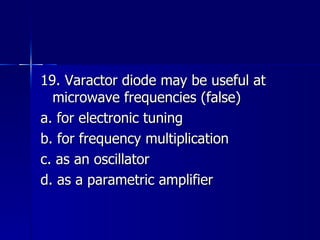 19. Varactor diode may be useful at microwave frequencies (false) a. for electronic tuning b. for frequency multiplication c. as an oscillator d. as a parametric amplifier 