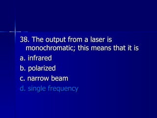 38. The output from a laser is monochromatic; this means that it is a. infrared b. polarized c. narrow beam d. single frequency 