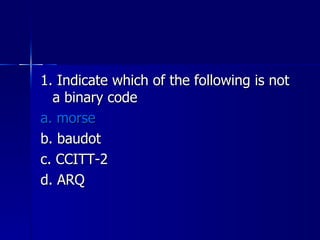 1. Indicate which of the following is not a binary code a. morse b. baudot c. CCITT-2 d. ARQ 