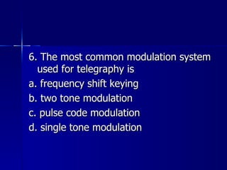 6. The most common modulation system used for telegraphy is a. frequency shift keying b. two tone modulation c. pulse code modulation d. single tone modulation 
