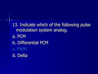 13. Indicate which of the following pulse modulation system analog. a. PCM b. Differential PCM c. PWM d. Delta 