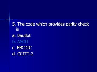 5. The code which provides parity check is a. Baudot b. ASCII c. EBCDIC d. CCITT-2 
