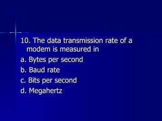 10. The data transmission rate of a modem is measured in a. Bytes per second b. Baud rate c. Bits per second d. Megahertz 
