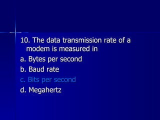 10. The data transmission rate of a modem is measured in a. Bytes per second b. Baud rate c. Bits per second d. Megahertz 
