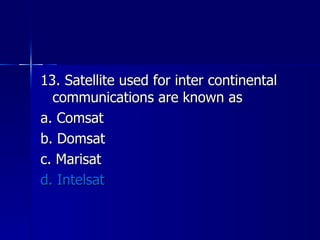 13. Satellite used for inter continental communications are known as a. Comsat b. Domsat c. Marisat d. Intelsat 