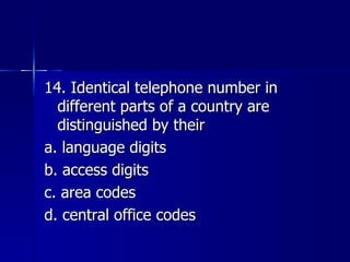 14. Identical telephone number in different parts of a country are distinguished by their a. language digits b. access digits c. area codes d. central office codes 