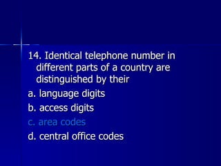 14. Identical telephone number in different parts of a country are distinguished by their a. language digits b. access digits c. area codes d. central office codes 