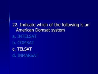 22. Indicate which of the following is an American Domsat system a. INTELSAT b. COMSAT c. TELSAT d. INMARSAT 