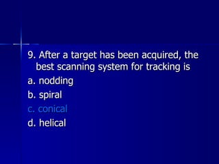 9. After a target has been acquired, the best scanning system for tracking is a. nodding b. spiral c. conical d. helical 