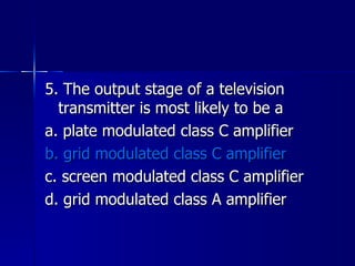 5. The output stage of a television transmitter is most likely to be a a. plate modulated class C amplifier b. grid modulated class C amplifier c. screen modulated class C amplifier d. grid modulated class A amplifier 