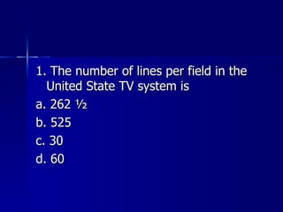 1. The number of lines per field in the United State TV system is a. 262 ½ b. 525 c. 30 d. 60 