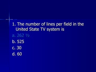 1. The number of lines per field in the United State TV system is a. 262 ½ b. 525 c. 30 d. 60 