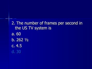 2. The number of frames per second in the US TV system is a. 60 b. 262 ½ c. 4.5 d. 30 
