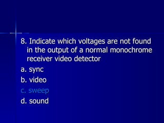 8. Indicate which voltages are not found in the output of a normal monochrome receiver video detector a. sync b. video c. sweep d. sound 