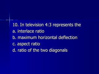10. In television 4:3 represents the a. interlace ratio b. maximum horizontal deflection c. aspect ratio d. ratio of the two diagonals 