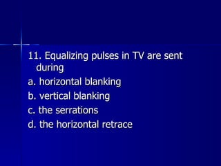 11. Equalizing pulses in TV are sent during a. horizontal blanking b. vertical blanking c. the serrations d. the horizontal retrace 